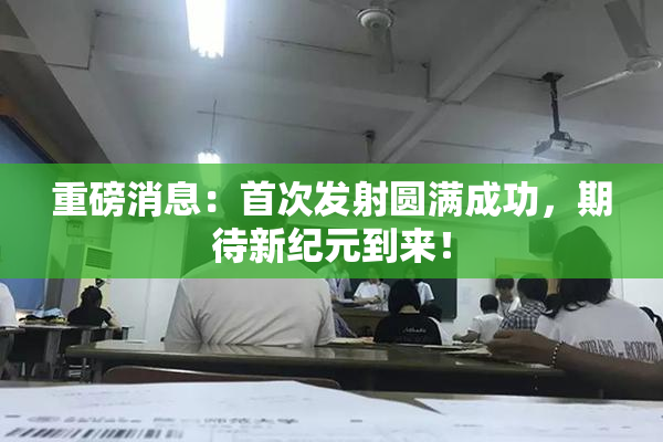 重磅消息：首次发射圆满成功，期待新纪元到来！