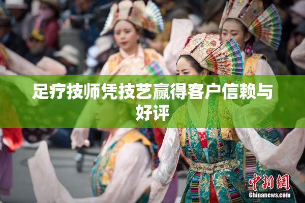 足疗技师凭技艺赢得客户信赖与好评