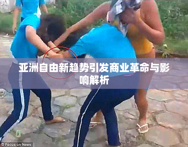 亚洲自由新趋势引发商业革命与影响解析