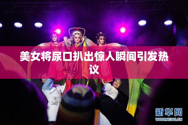 美女将尿口扒出惊人瞬间引发热议
