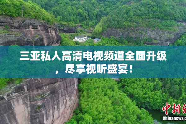 三亚私人高清电视频道全面升级，尽享视听盛宴！