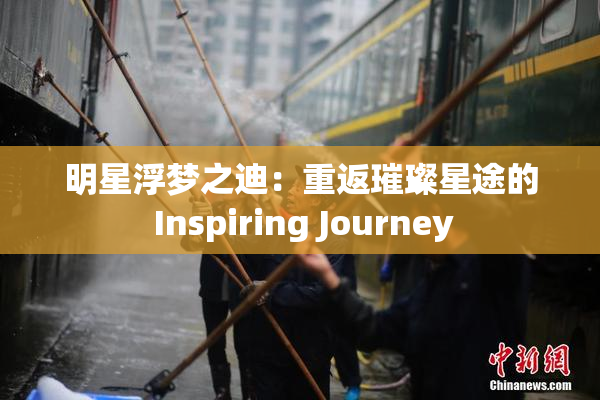 明星浮梦之迪：重返璀璨星途的 Inspiring Journey