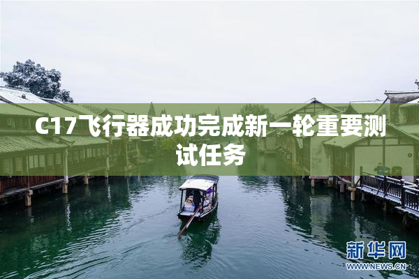 C17飞行器成功完成新一轮重要测试任务
