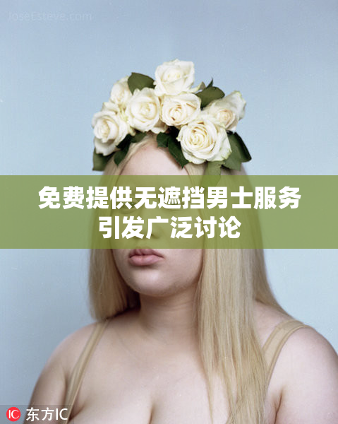 免费提供无遮挡男士服务引发广泛讨论