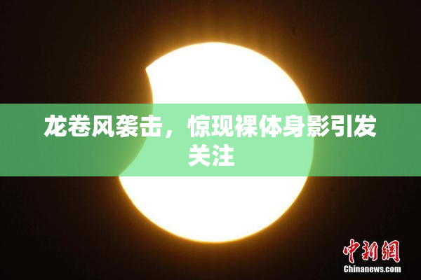 龙卷风袭击，惊现裸体身影引发关注