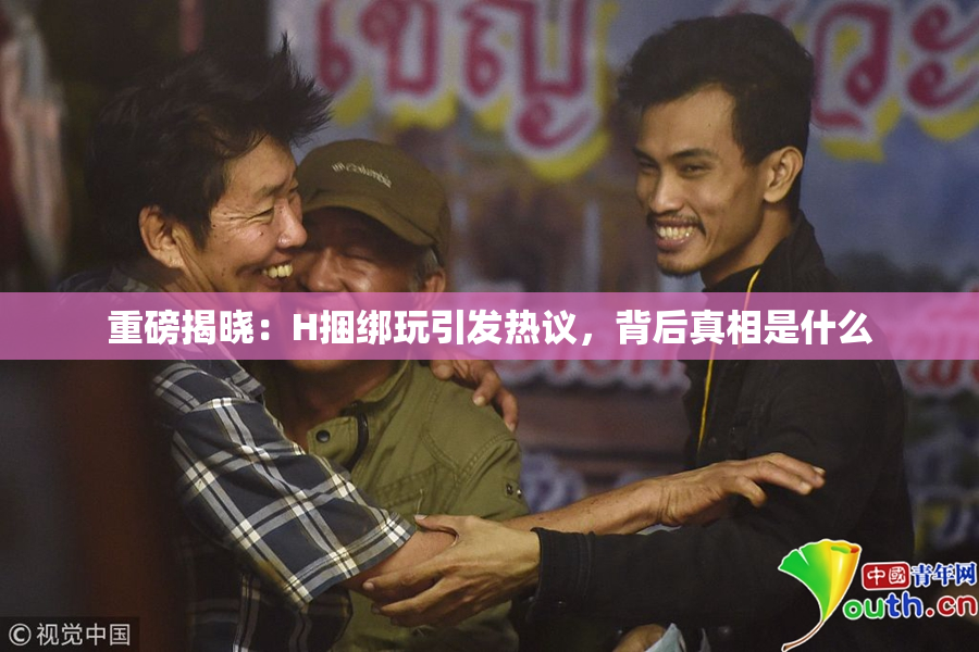 重磅揭晓：H捆绑玩引发热议，背后真相是什么