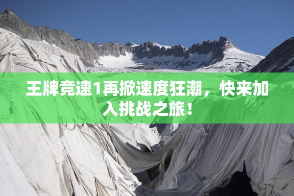 王牌竞速1再掀速度狂潮，快来加入挑战之旅！