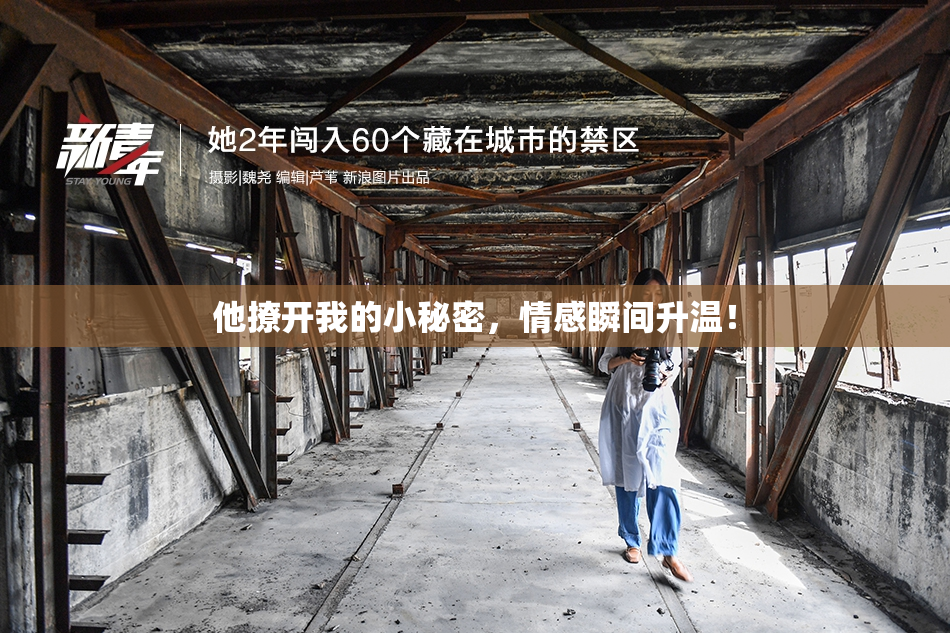 他撩开我的小秘密，情感瞬间升温！