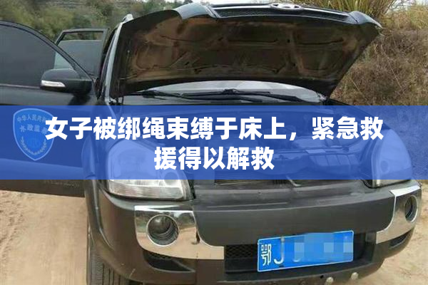 女子被绑绳束缚于床上，紧急救援得以解救