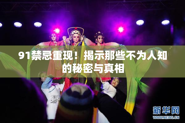 91禁忌重现！揭示那些不为人知的秘密与真相