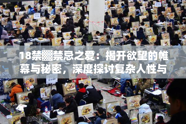 18禁▓禁忌之爱：揭开欲望的帷幕与秘密，深度探讨复杂人性与情感纠葛。