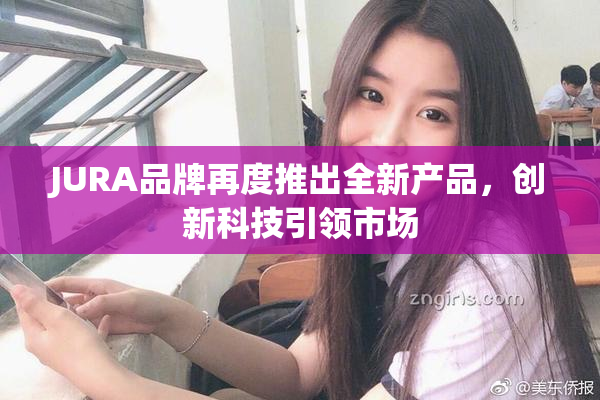 JURA品牌再度推出全新产品，创新科技引领市场