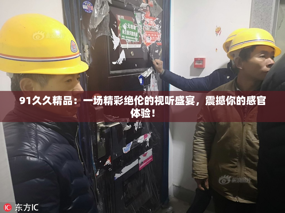 91久久精品：一场精彩绝伦的视听盛宴，震撼你的感官体验！