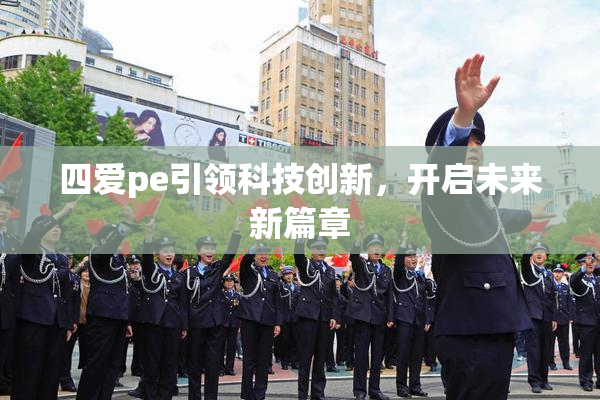 四爱pe引领科技创新，开启未来新篇章