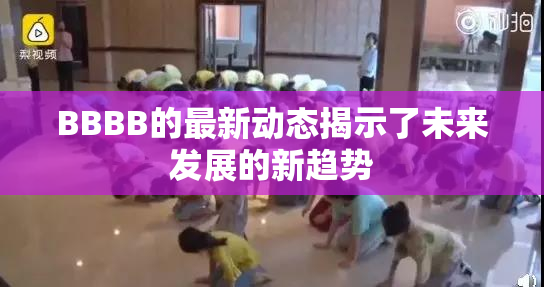 BBBB的最新动态揭示了未来发展的新趋势