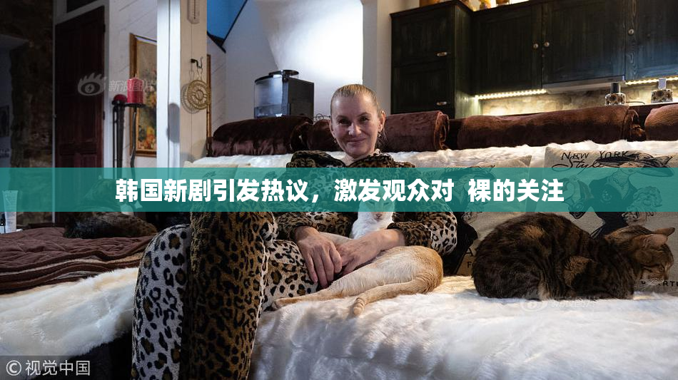 韩国新剧引发热议，激发观众对  裸的关注