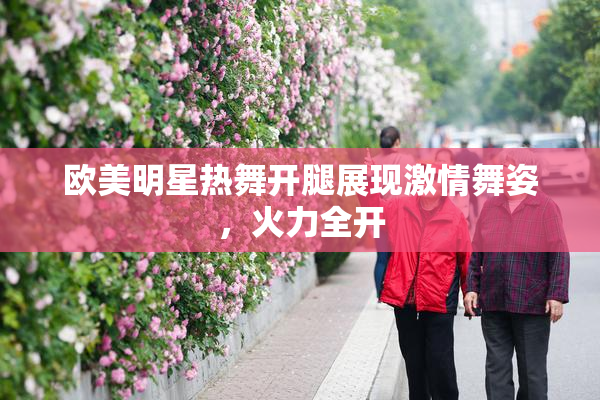 欧美明星热舞开腿展现激情舞姿，火力全开