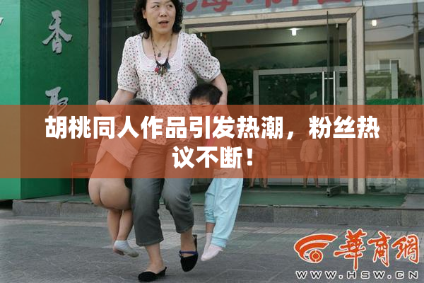 胡桃同人作品引发热潮，粉丝热议不断！