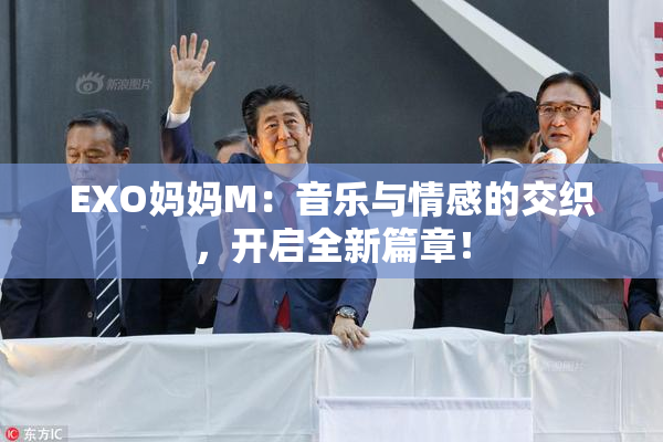 EXO妈妈M：音乐与情感的交织，开启全新篇章！