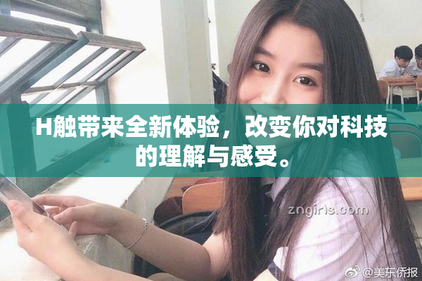 H触带来全新体验，改变你对科技的理解与感受。