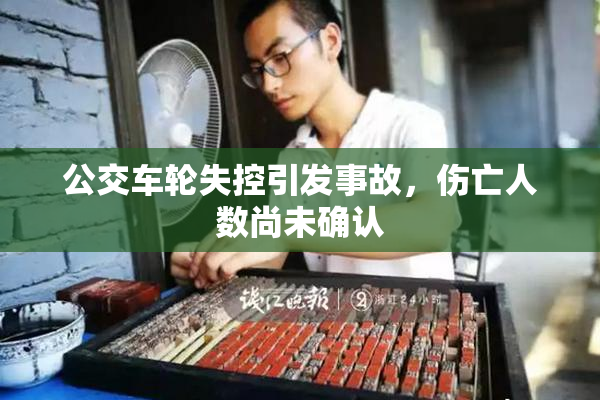 公交车轮失控引发事故，伤亡人数尚未确认