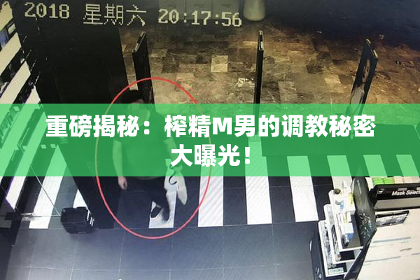 重磅揭秘：榨精M男的调教秘密大曝光！