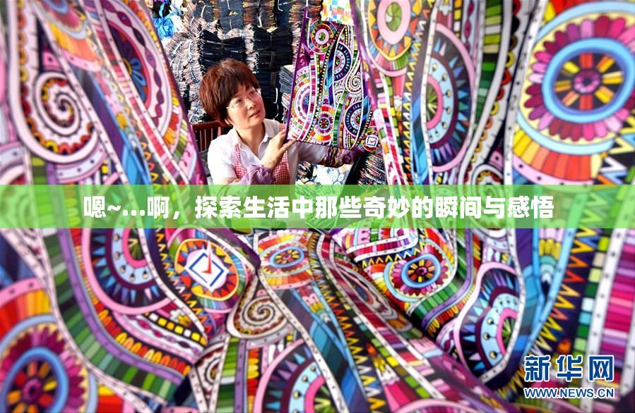 嗯~…啊，探索生活中那些奇妙的瞬间与感悟