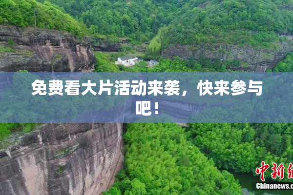 免费看大片活动来袭，快来参与吧！