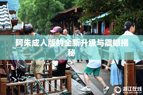 阿朱成人版的全新升级与震撼揭秘