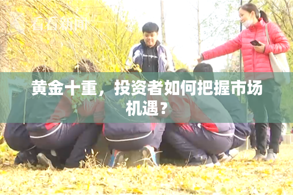 黄金十重，投资者如何把握市场机遇？