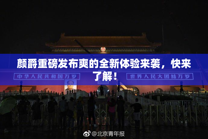 颜爵重磅发布爽的全新体验来袭，快来了解！