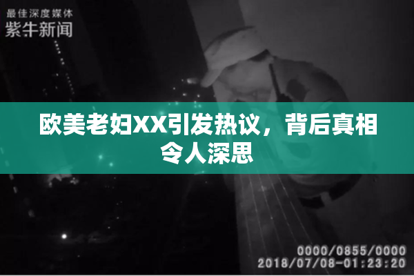欧美老妇XX引发热议，背后真相令人深思