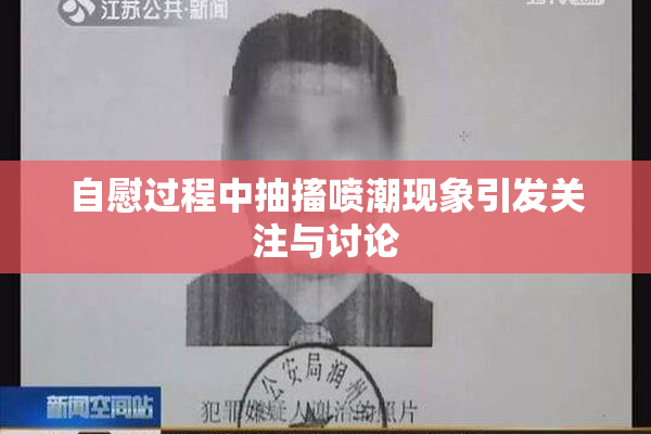 自慰过程中抽搐喷潮现象引发关注与讨论