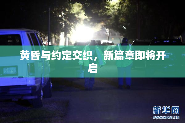 黄昏与约定交织，新篇章即将开启