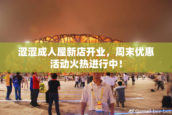 涩涩成人屋新店开业，周末优惠活动火热进行中！