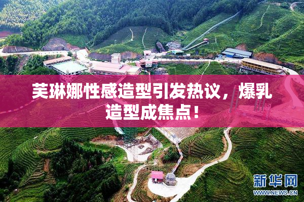 芙琳娜性感造型引发热议，爆乳造型成焦点！