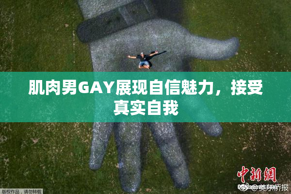 肌肉男GAY展现自信魅力，接受真实自我