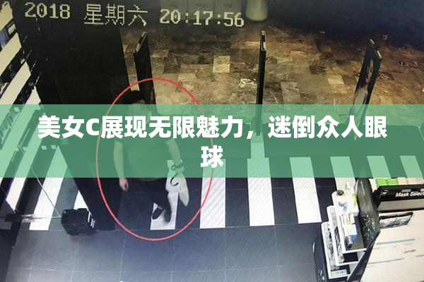 美女C展现无限魅力，迷倒众人眼球