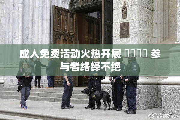 成人免费活动火热开展 ❌‌❌‌ 参与者络绎不绝