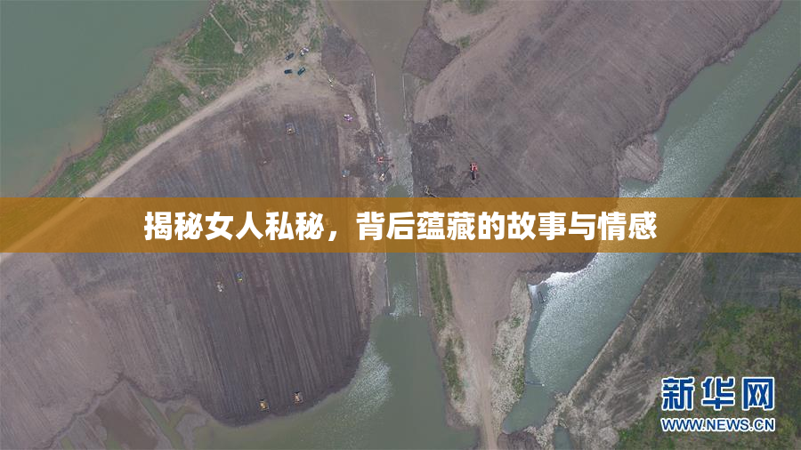 揭秘女人私秘，背后蕴藏的故事与情感
