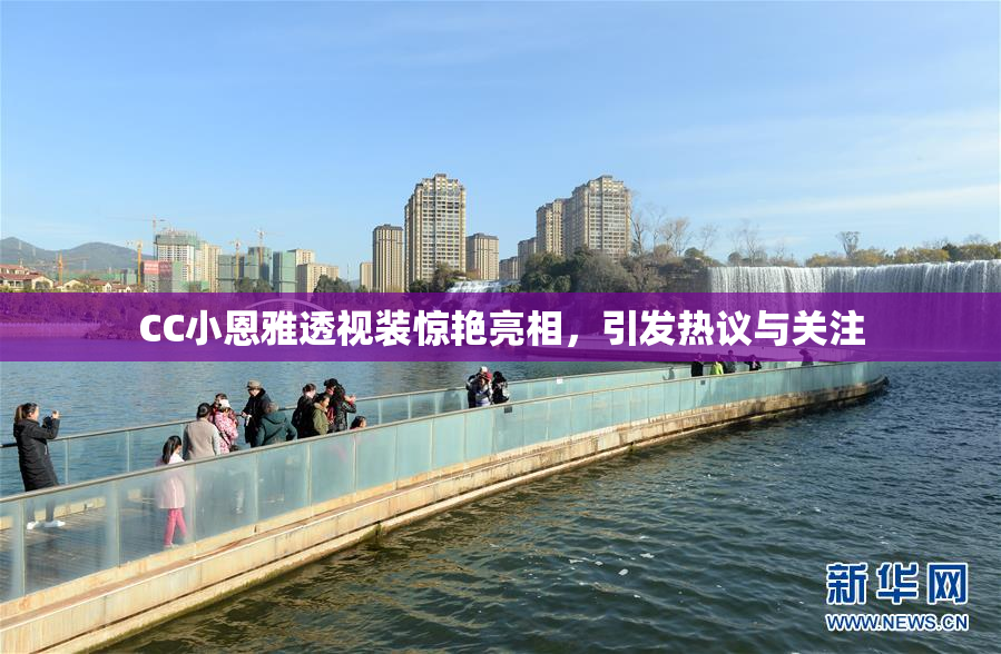 CC小恩雅透视装惊艳亮相，引发热议与关注