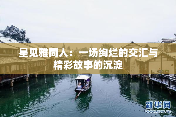 星见雅同人：一场绚烂的交汇与精彩故事的沉淀