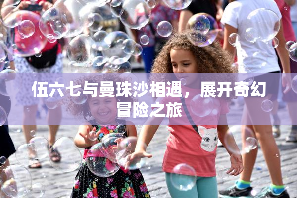 伍六七与曼珠沙相遇，展开奇幻冒险之旅