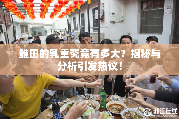 雏田的乳重究竟有多大？揭秘与分析引发热议！