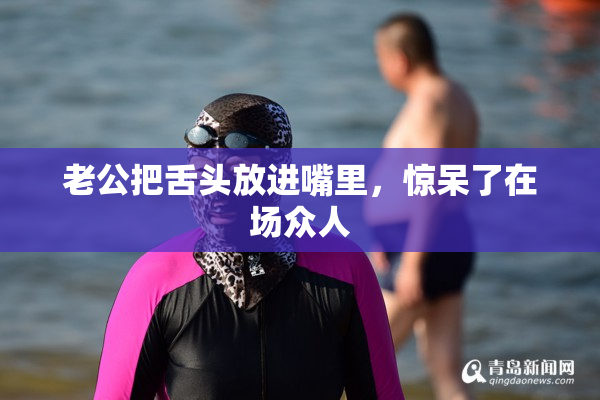 老公把舌头放进嘴里，惊呆了在场众人