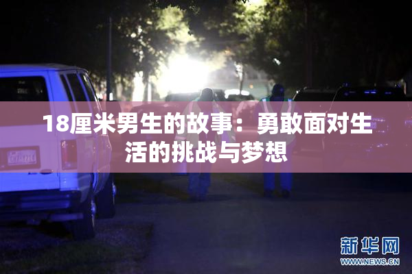 18厘米男生的故事：勇敢面对生活的挑战与梦想