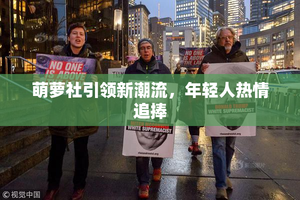 萌萝社引领新潮流，年轻人热情追捧