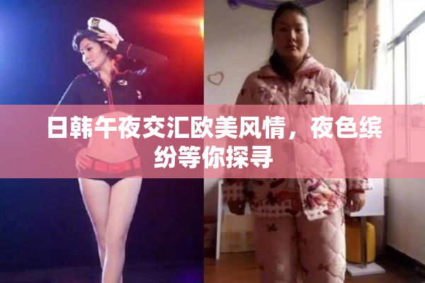 日韩午夜交汇欧美风情，夜色缤纷等你探寻