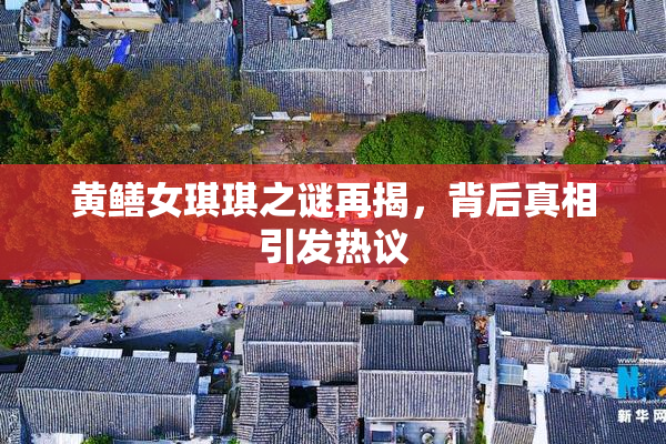 黄鳝女琪琪之谜再揭，背后真相引发热议