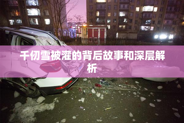 千仞雪被灌的背后故事和深层解析